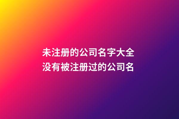 未注册的公司名字大全 没有被注册过的公司名-第1张-公司起名-玄机派